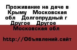 Проживание на даче в Крыму - Московская обл., Долгопрудный г. Другое » Другое   . Московская обл.